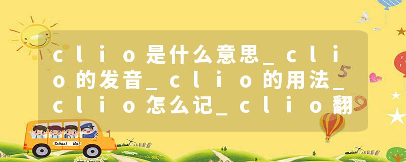 clio是什么意思_clio的发音_clio的用法_clio怎么记_clio翻译