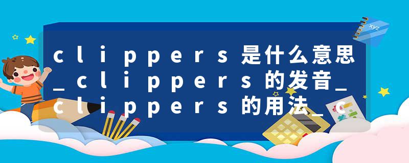 clippers是什么意思_clippers的发音_clippers的用法_clippers怎么记_clippers翻译