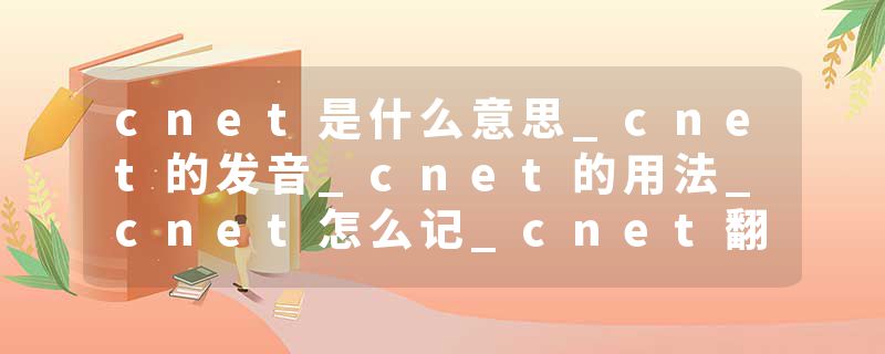 cnet是什么意思_cnet的发音_cnet的用法_cnet怎么记_cnet翻译