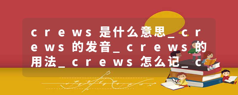crews是什么意思_crews的发音_crews的用法_crews怎么记_crews翻译