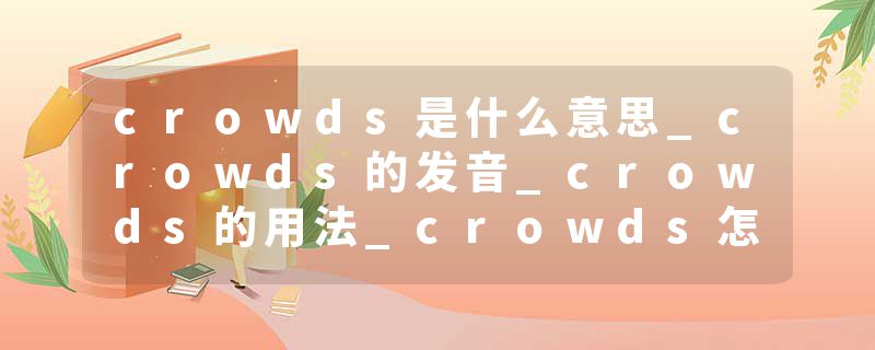 crowds是什么意思_crowds的发音_crowds的用法_crowds怎么记_crowds翻译