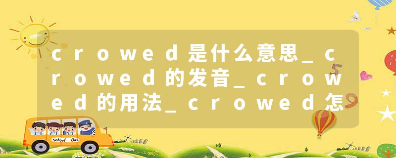 crowed是什么意思_crowed的发音_crowed的用法_crowed怎么记_crowed翻译