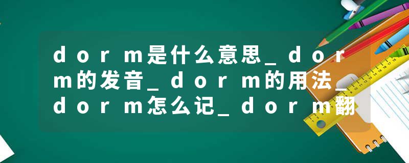dorm是什么意思_dorm的发音_dorm的用法_dorm怎么记_dorm翻译