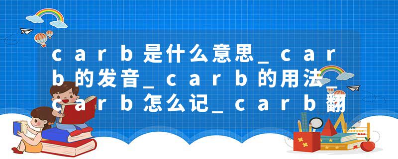 carb是什么意思_carb的发音_carb的用法_carb怎么记_carb翻译