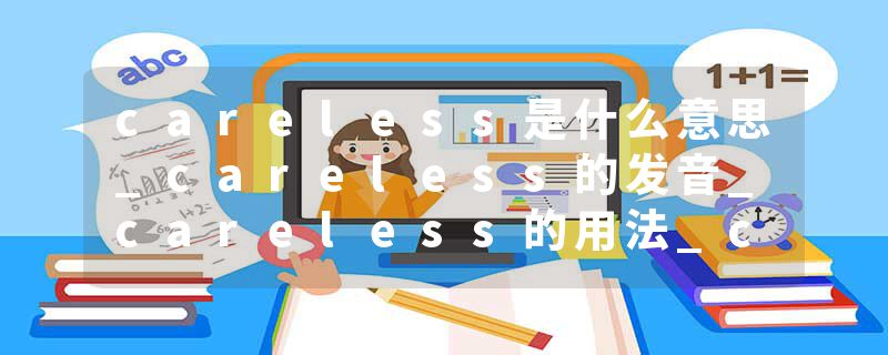 careless是什么意思_careless的发音_careless的用法_careless怎么记_careless翻译