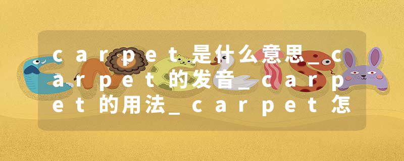 carpet是什么意思_carpet的发音_carpet的用法_carpet怎么记_carpet翻译