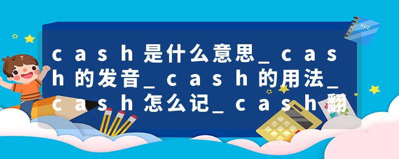 cash是什么意思_cash的发音_cash的用法_cash怎么记_cash翻译
