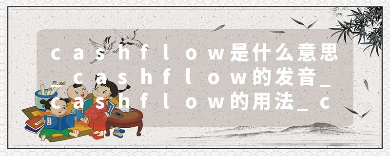 cashflow是什么意思_cashflow的发音_cashflow的用法_cashflow怎么记_cashflow翻译