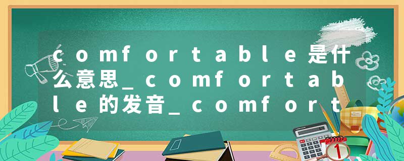 comfortable是什么意思_comfortable的发音_comfortable的用法_comfortable怎么记_comfortable翻译