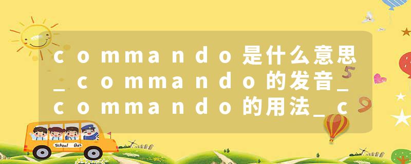 commando是什么意思_commando的发音_commando的用法_commando怎么记_commando翻译
