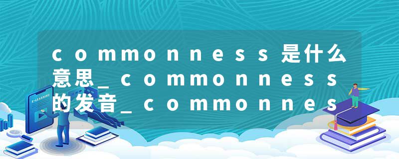 commonness是什么意思_commonness的发音_commonness的用法_commonness怎么记_commonness翻译