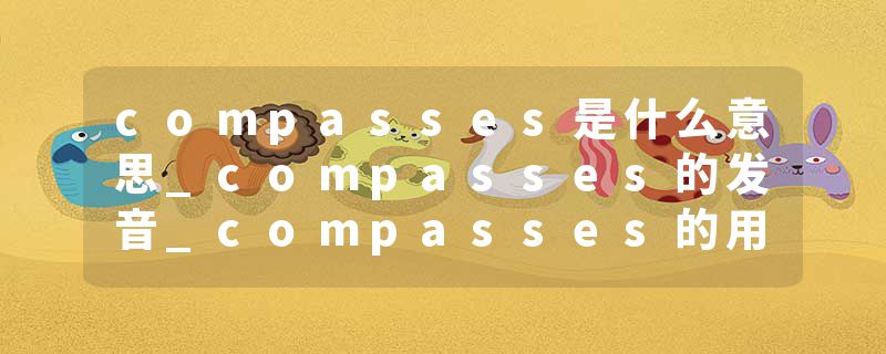 compasses是什么意思_compasses的发音_compasses的用法_compasses怎么记_compasses翻译