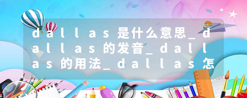dallas是什么意思_dallas的发音_dallas的用法_dallas怎么记_dallas翻译