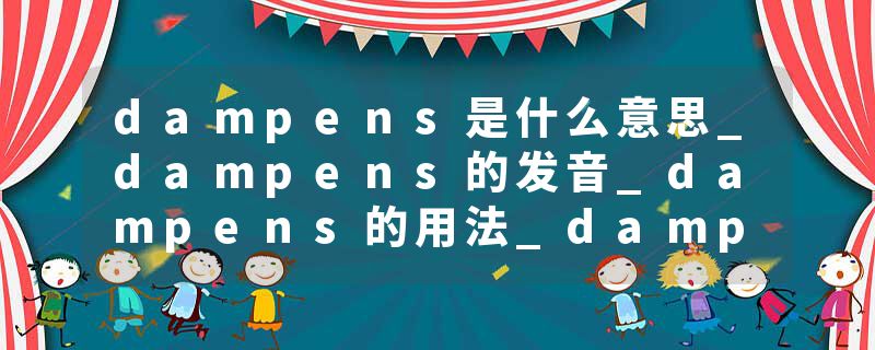 dampens是什么意思_dampens的发音_dampens的用法_dampens怎么记_dampens翻译