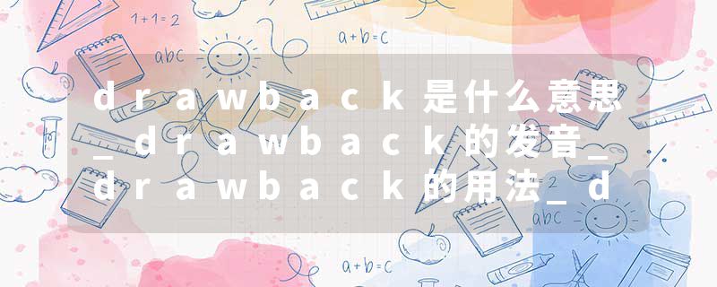 drawback是什么意思_drawback的发音_drawback的用法_drawback怎么记_drawback翻译