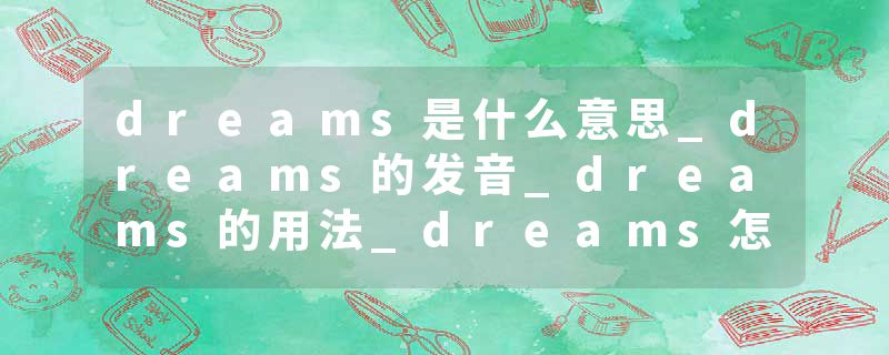 dreams是什么意思_dreams的发音_dreams的用法_dreams怎么记_dreams翻译