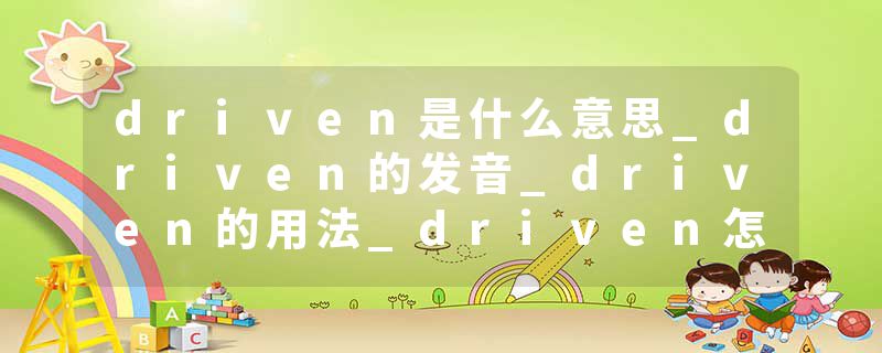 driven是什么意思_driven的发音_driven的用法_driven怎么记_driven翻译