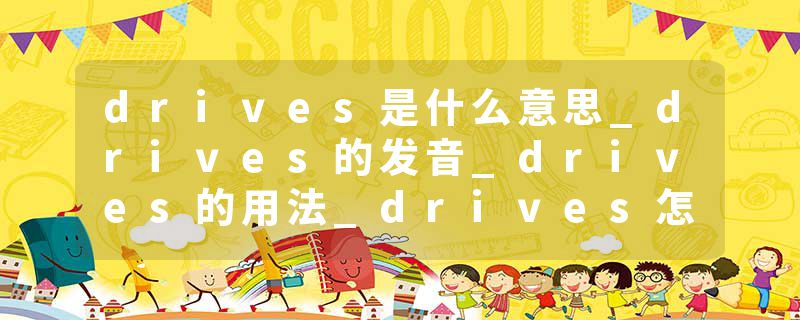 drives是什么意思_drives的发音_drives的用法_drives怎么记_drives翻译