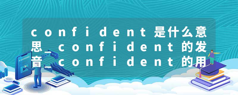 confident是什么意思_confident的发音_confident的用法_confident怎么记_confident翻译