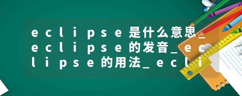 eclipse是什么意思_eclipse的发音_eclipse的用法_eclipse怎么记_eclipse翻译