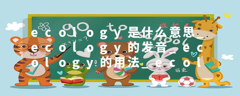 ecology是什么意思_ecology的发音_ecology的用法_ecology怎么记_ecology翻译