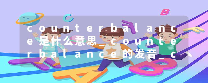 counterbalance是什么意思_counterbalance的发音_counterbalance的用法_counterbalance怎么记_counterbalance翻译