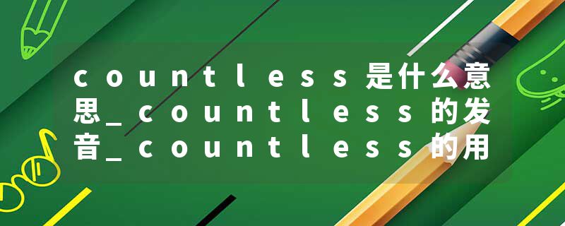 countless是什么意思_countless的发音_countless的用法_countless怎么记_countless翻译