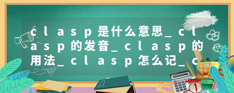 clasp是什么意思_clasp的发音_clasp的用法_clasp怎么记_clasp翻译