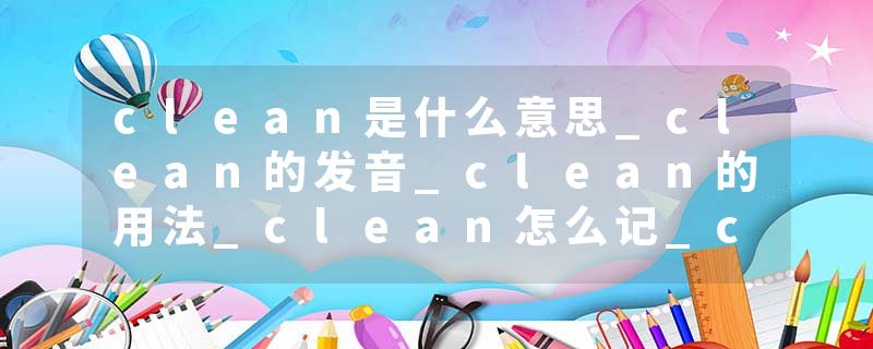 clean是什么意思_clean的发音_clean的用法_clean怎么记_clean翻译