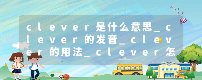 clever是什么意思_clever的发音_clever的用法_clever怎么记_clever翻译