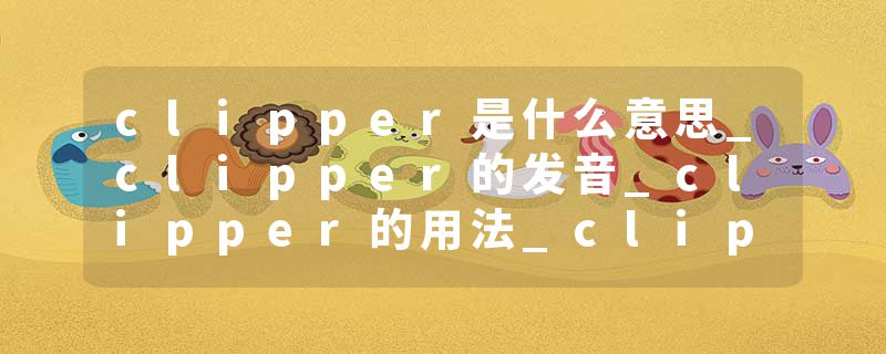 clipper是什么意思_clipper的发音_clipper的用法_clipper怎么记_clipper翻译