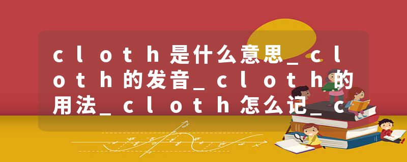 cloth是什么意思_cloth的发音_cloth的用法_cloth怎么记_cloth翻译