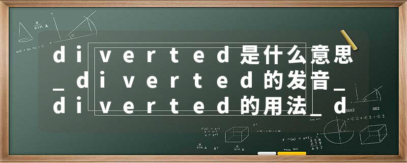 diverted是什么意思_diverted的发音_diverted的用法_diverted怎么记_diverted翻译