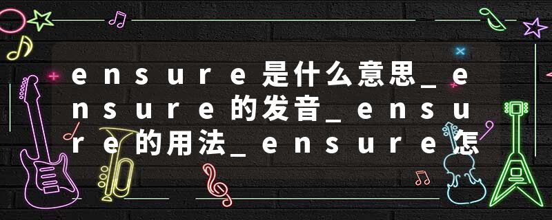 ensure是什么意思_ensure的发音_ensure的用法_ensure怎么记_ensure翻译