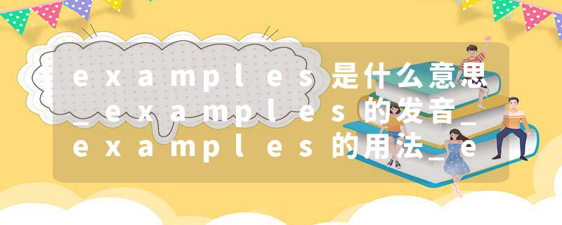 examples是什么意思_examples的发音_examples的用法_examples怎么记_examples翻译
