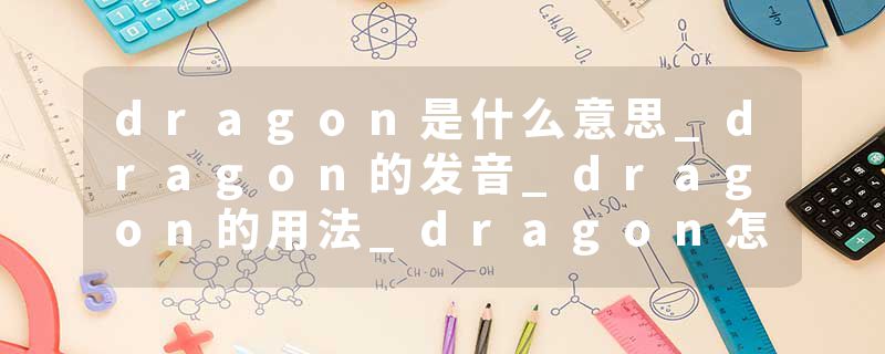 dragon是什么意思_dragon的发音_dragon的用法_dragon怎么记_dragon翻译