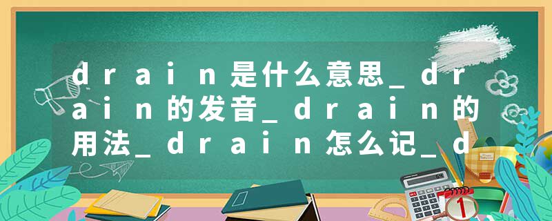 drain是什么意思_drain的发音_drain的用法_drain怎么记_drain翻译