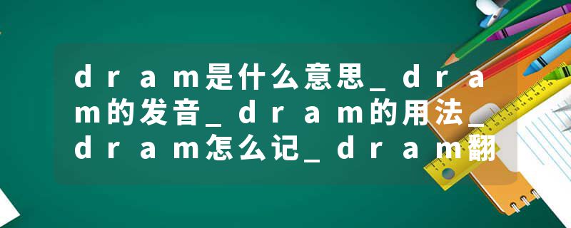 dram是什么意思_dram的发音_dram的用法_dram怎么记_dram翻译