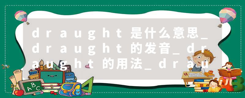 draught是什么意思_draught的发音_draught的用法_draught怎么记_draught翻译