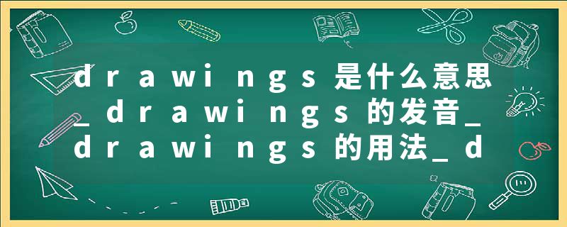 drawings是什么意思_drawings的发音_drawings的用法_drawings怎么记_drawings翻译