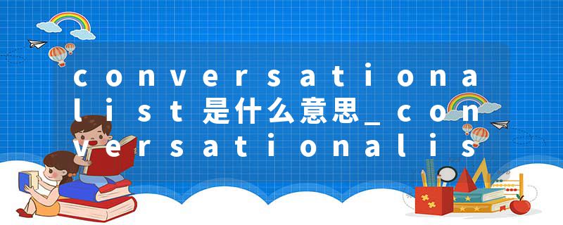conversationalist是什么意思_conversationalist的发音_conversationalist的用法_conversationalist怎么记_conversational