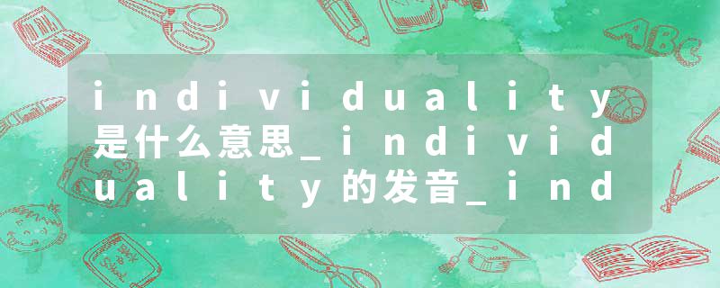 individuality是什么意思_individuality的发音_individuality的用法_individuality怎么记_individuality翻译