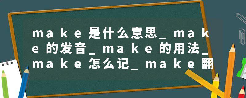 make是什么意思_make的发音_make的用法_make怎么记_make翻译