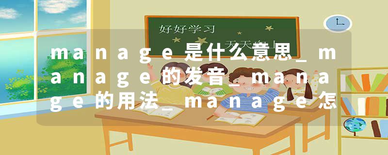 manage是什么意思_manage的发音_manage的用法_manage怎么记_manage翻译