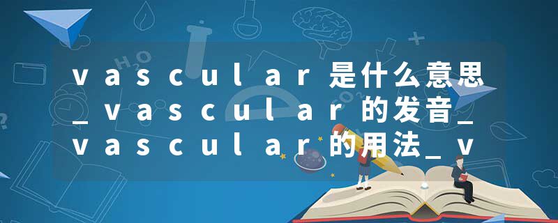 vascular是什么意思_vascular的发音_vascular的用法_vascular怎么记_vascular翻译