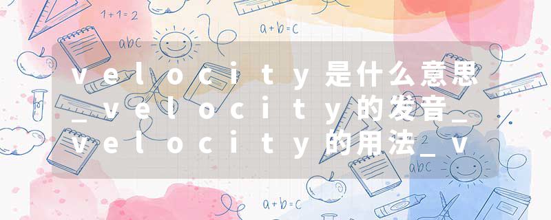 velocity是什么意思_velocity的发音_velocity的用法_velocity怎么记_velocity翻译