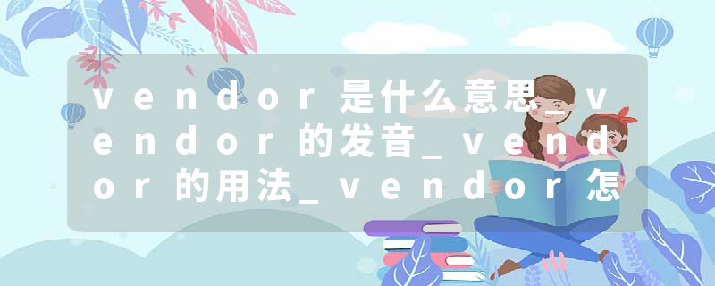 vendor是什么意思_vendor的发音_vendor的用法_vendor怎么记_vendor翻译