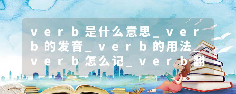 verb是什么意思_verb的发音_verb的用法_verb怎么记_verb翻译