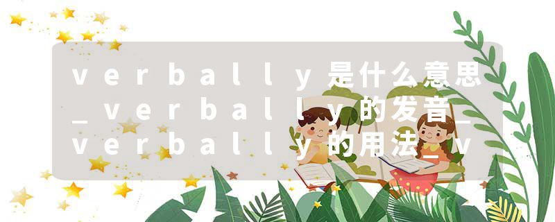 verbally是什么意思_verbally的发音_verbally的用法_verbally怎么记_verbally翻译