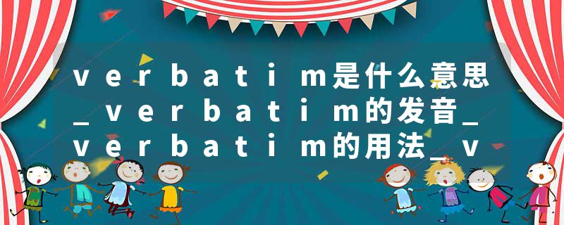 verbatim是什么意思_verbatim的发音_verbatim的用法_verbatim怎么记_verbatim翻译